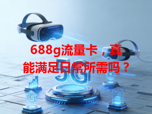 688g流量卡，真能满足日常所需吗？