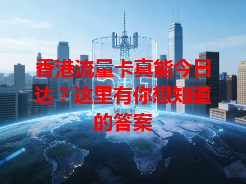 香港流量卡真能今日达？这里有你想知道的答案