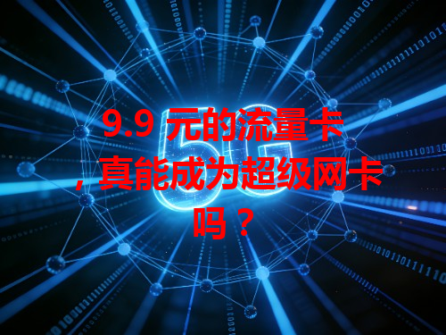 9.9 元的流量卡，真能成为超级网卡吗？