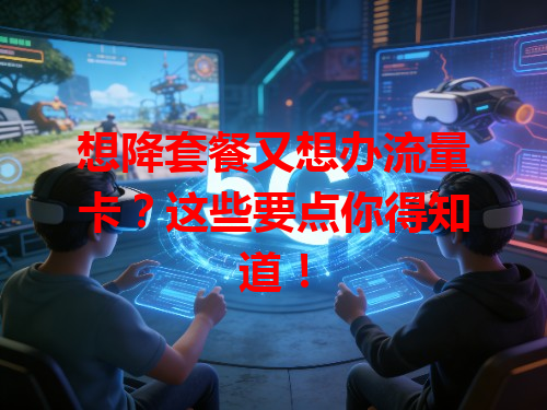 想降套餐又想办流量卡？这些要点你得知道！