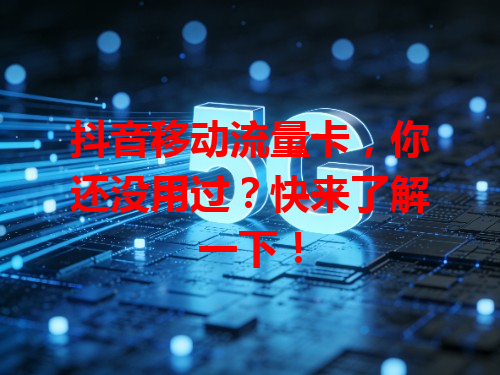 抖音移动流量卡，你还没用过？快来了解一下！