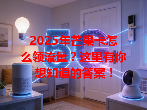 2025年芒果卡怎么领流量？这里有你想知道的答案！