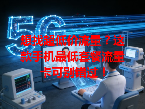 想找超低价流量？这款手机最低套餐流量卡可别错过！