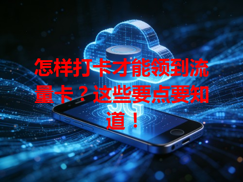 怎样打卡才能领到流量卡？这些要点要知道！