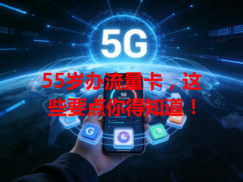 55岁办流量卡，这些要点你得知道！