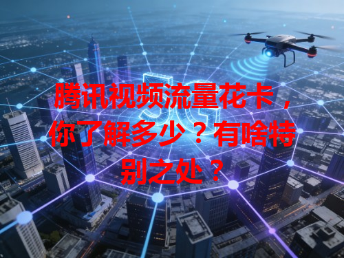腾讯视频流量花卡，你了解多少？有啥特别之处？