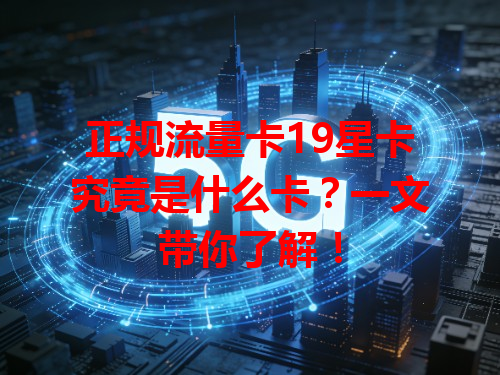 正规流量卡19星卡究竟是什么卡？一文带你了解！