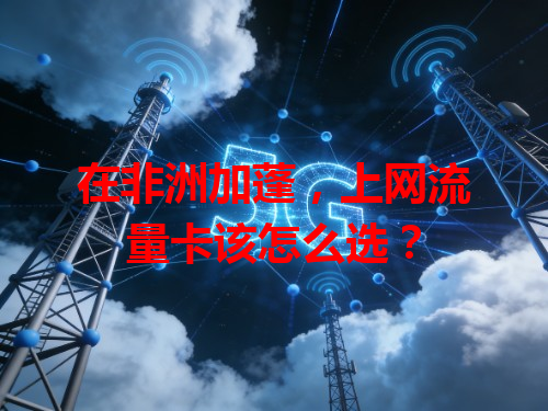 在非洲加蓬，上网流量卡该怎么选？