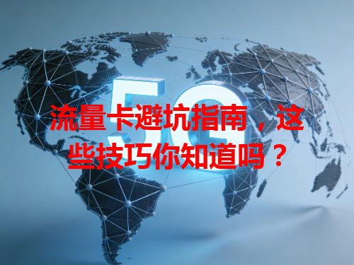 流量卡避坑指南，这些技巧你知道吗？