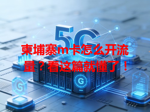 柬埔寨m卡怎么开流量？看这篇就懂了！