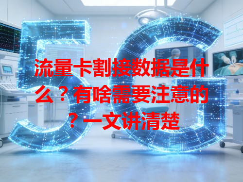 流量卡割接数据是什么？有啥需要注意的？一文讲清楚