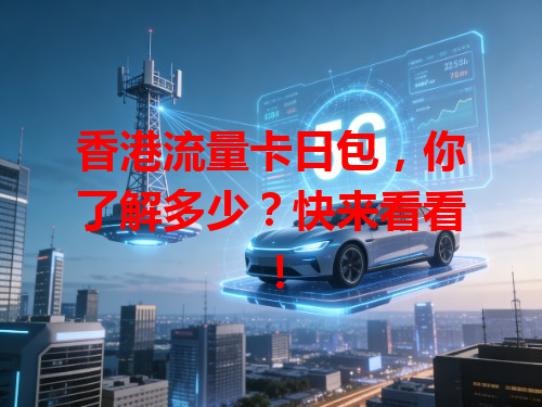 香港流量卡日包，你了解多少？快来看看！