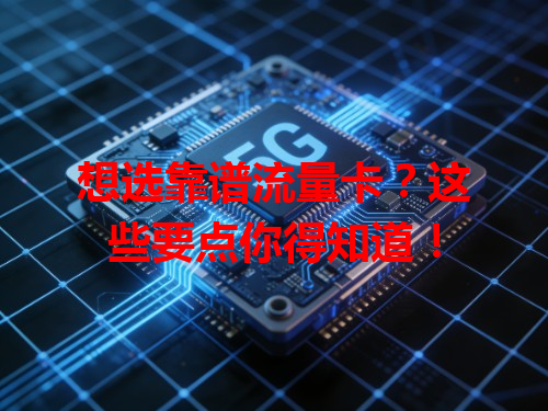 想选靠谱流量卡？这些要点你得知道！