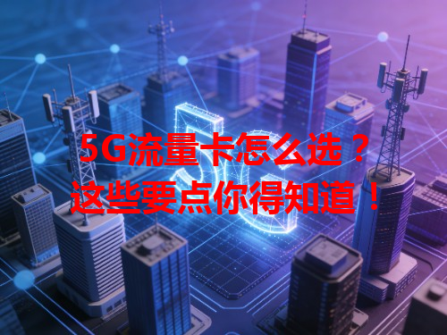 5G流量卡怎么选？这些要点你得知道！