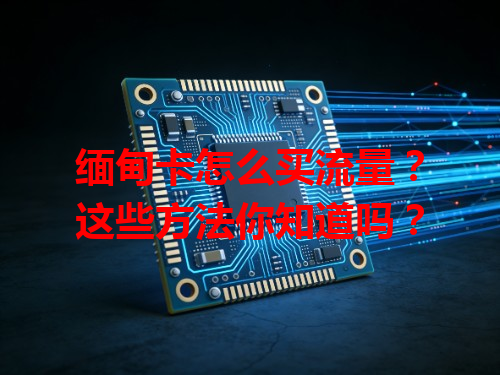 缅甸卡怎么买流量？这些方法你知道吗？