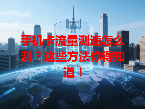 手机卡流量测速怎么测？这些方法你得知道！
