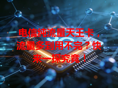 电信纯流量天王卡，流量多到用不完？快来一探究竟！