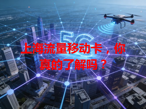 上海流量移动卡，你真的了解吗？