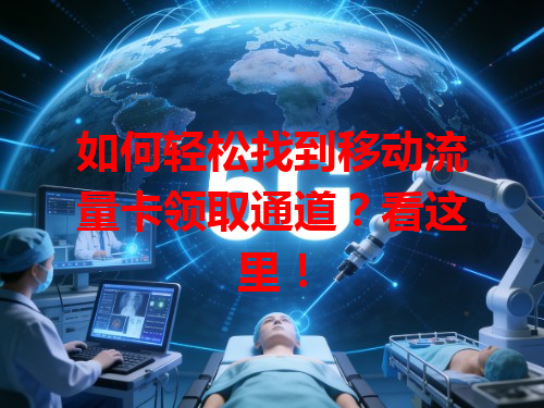如何轻松找到移动流量卡领取通道？看这里！