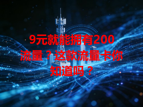 9元就能拥有200流量？这款流量卡你知道吗？