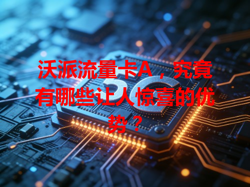 沃派流量卡A，究竟有哪些让人惊喜的优势？