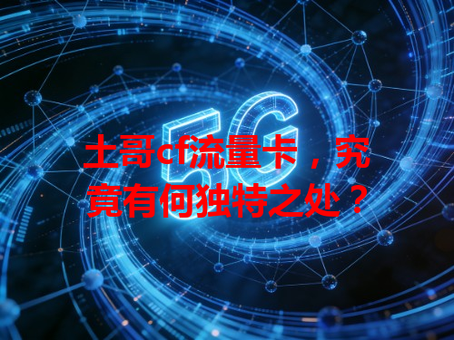 土哥cf流量卡，究竟有何独特之处？