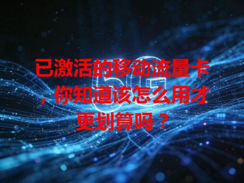 已激活的移动流量卡，你知道该怎么用才更划算吗？