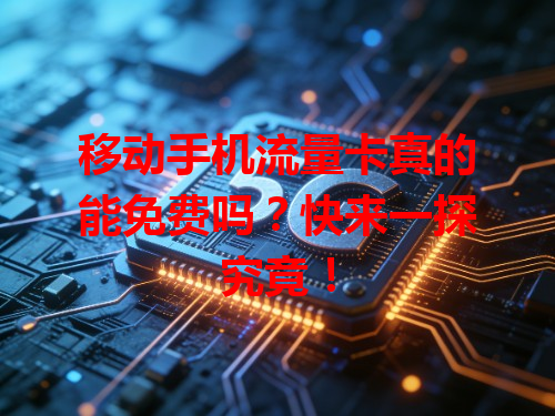 移动手机流量卡真的能免费吗？快来一探究竟！