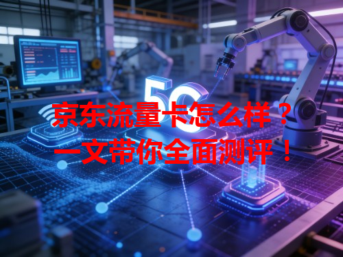 京东流量卡怎么样？一文带你全面测评！