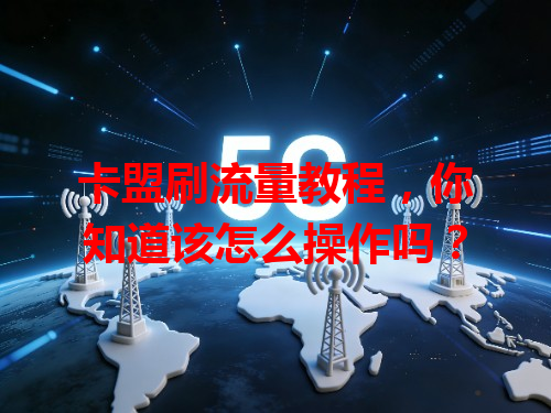 卡盟刷流量教程，你知道该怎么操作吗？