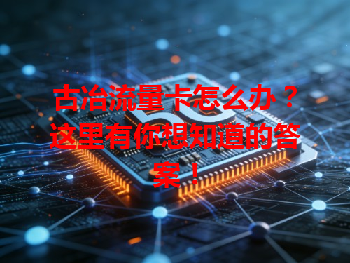 古冶流量卡怎么办？这里有你想知道的答案！