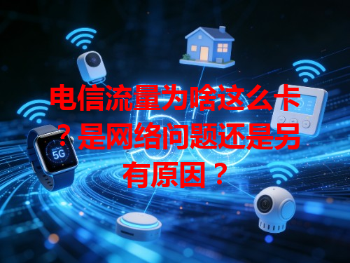 电信流量为啥这么卡？是网络问题还是另有原因？