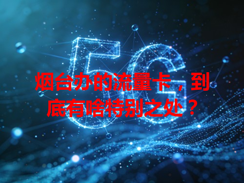 烟台办的流量卡，到底有啥特别之处？