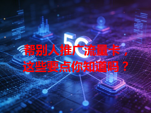 帮别人推广流量卡，这些要点你知道吗？