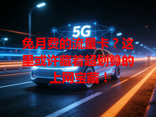 免月费的流量卡？这里或许藏着超划算的上网宝藏！