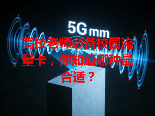 高校老师必备校园流量卡，你知道哪种最合适？