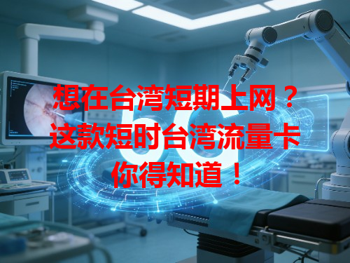想在台湾短期上网？这款短时台湾流量卡你得知道！