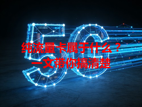 纯流量卡属于什么？一文带你搞清楚