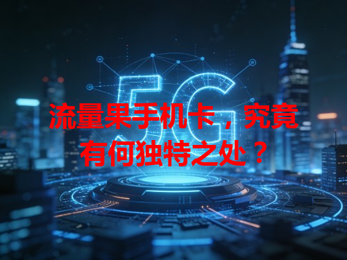 流量果手机卡，究竟有何独特之处？