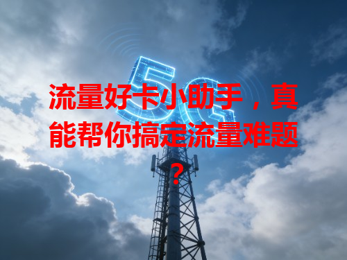 流量好卡小助手，真能帮你搞定流量难题？