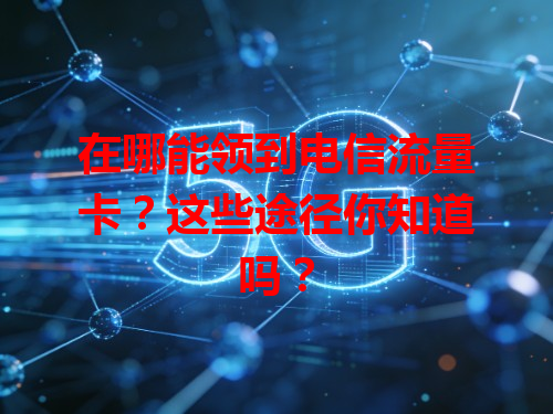 在哪能领到电信流量卡？这些途径你知道吗？