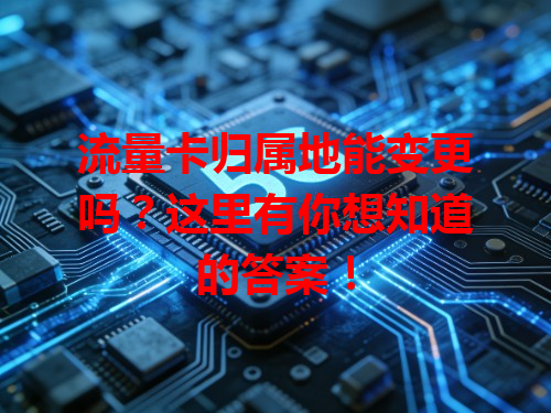 流量卡归属地能变更吗？这里有你想知道的答案！