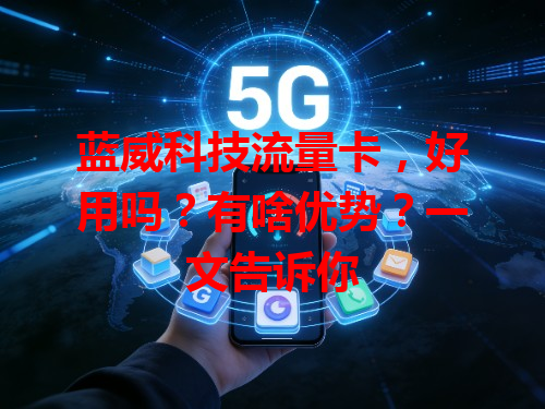 蓝威科技流量卡，好用吗？有啥优势？一文告诉你