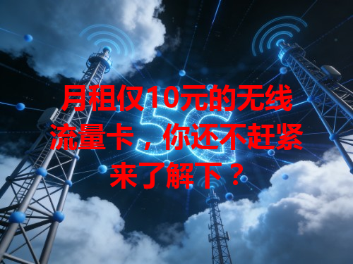 月租仅10元的无线流量卡，你还不赶紧来了解下？