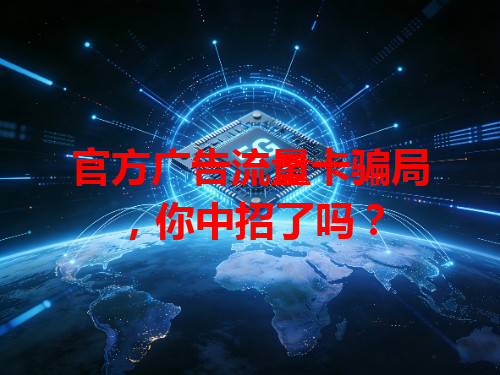官方广告流量卡骗局，你中招了吗？