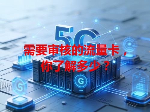 需要审核的流量卡，你了解多少？