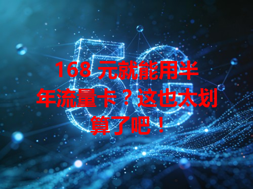 168 元就能用半年流量卡？这也太划算了吧！
