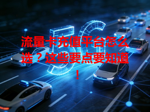 流量卡充值平台怎么选？这些要点要知道！