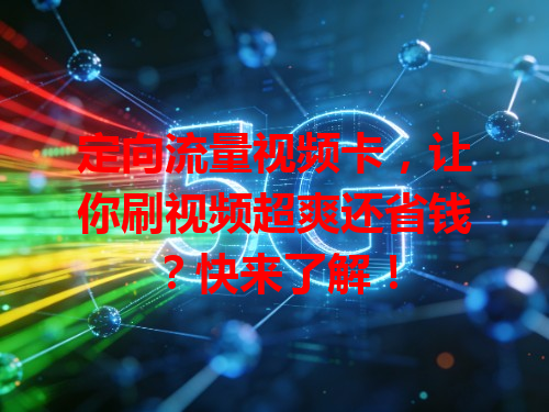 定向流量视频卡，让你刷视频超爽还省钱？快来了解！