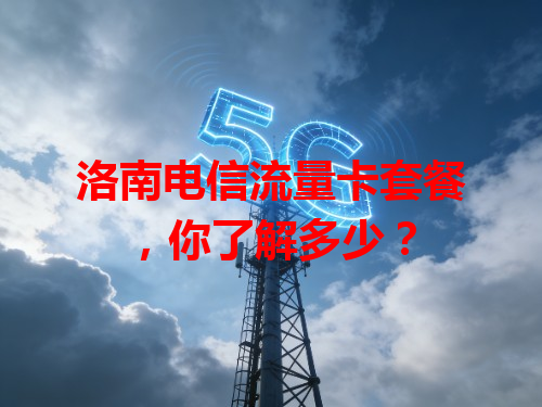 洛南电信流量卡套餐，你了解多少？